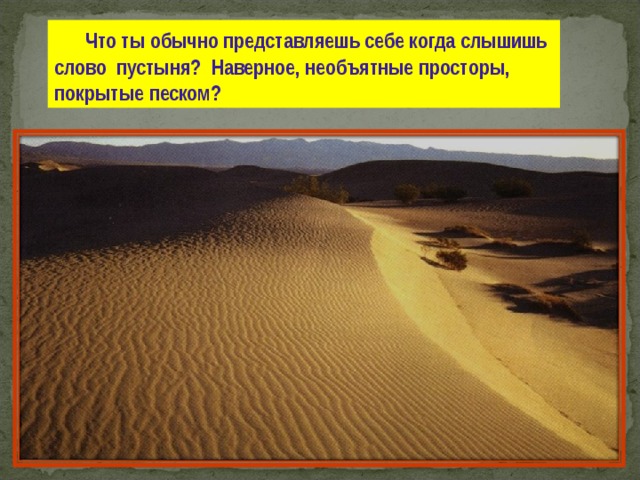  Что ты обычно представляешь себе когда слышишь слово пустыня ? Наверное , необъятные просторы , покрытые песком ? 