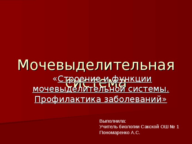  Мочевыделительная система Строение и функции мочевыделительной системы. Профилактика заболеваний» Выполнила: Учитель биологии Сакской ОШ № 1 Пономаренко А.С. 