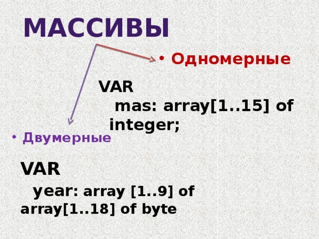 Массивы Одномерные  VAR  mas: array[1..15] of integer; Двумерные VAR  year : array [1..9] of array[1..18] of byte 