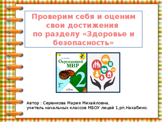 Проверим себя и оценим свои достижения по разделу «Здоровье и безопасность» Автор : Серенкова Мария Михайловна, учитель начальных классов МБОУ лицей 1,рп.Нахабино. 