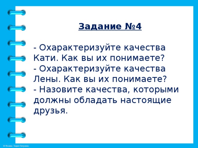 Задание №4  - Охарактеризуйте качества Кати. Как вы их понимаете? - Охарактеризуйте качества Лены. Как вы их понимаете? - Назовите качества, которыми должны обладать настоящие друзья.