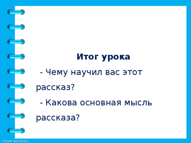 Итог урока - Чему научил вас этот рассказ? - Какова основная мысль рассказа?