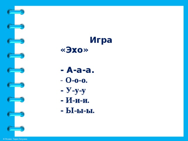 Игра «Эхо»   - А-а-а.   -  О-о-о.  - У-у-у  - И-и-и.  - Ы-ы-ы.