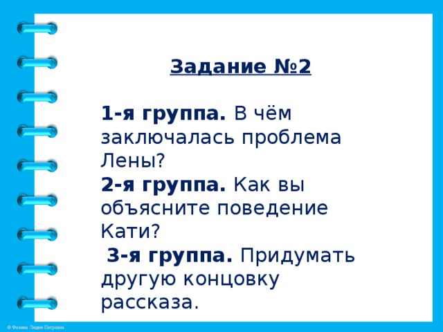 Задание №2  1-я группа. В чём заключалась проблема Лены? 2-я группа. Как вы объясните поведение Кати?  3-я группа. Придумать другую концовку рассказа.