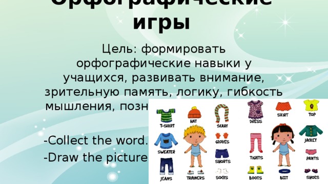 Орфографические игры Цель: формировать орфографические навыки у учащихся, развивать внимание, зрительную память, логику, гибкость мышления, познавательный интерес. -Collect the word. -Draw the picture. 