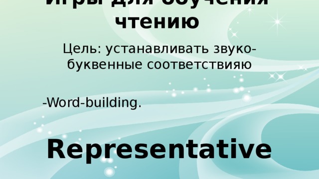 Игры для обучения чтению Цель: устанавливать звуко-буквенные соответствияю -Word-building. Representative 