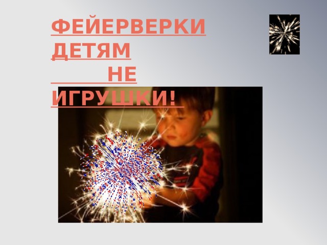 ФЕЙЕРВЕРКИ ДЕТЯМ  НЕ ИГРУШКИ!     