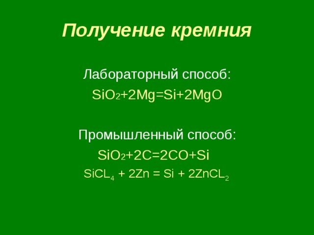 Получение кремния Лабораторный способ: SiO 2 +2Mg=Si+2MgO Промышленный способ: SiO 2 +2 C=2CO+Si SiCL 4 + 2Zn = Si + 2ZnCL 2 