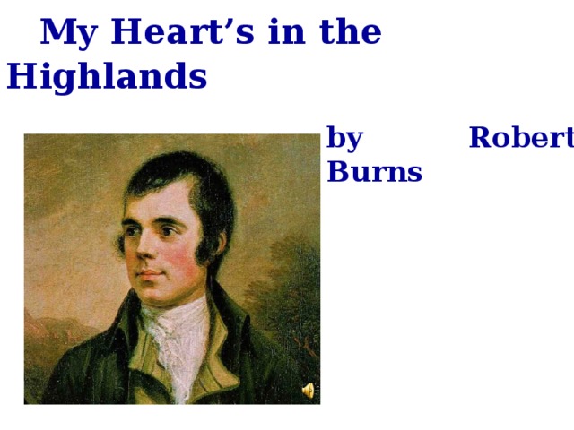  My Heart’s in the Highlands  by Robert Burns 