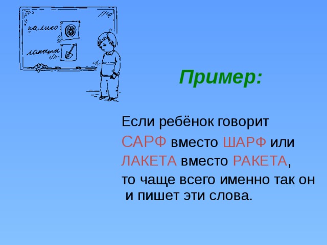  Пример:    Если ребёнок говорит  САРФ вместо ШАРФ или  ЛАКЕТА вместо РАКЕТА ,  то чаще всего именно так он и пишет эти слова. 