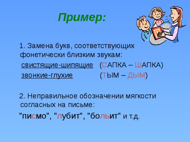 Пример:   1. Замена букв, соответствующих фонетически близким звукам:  свистящие-шипящие ( С АПКА – Ш АПКА)  звонкие-глухие ( Т ЫМ – ДЫМ )  2. Неправильное обозначении мягкости согласных на письме:  