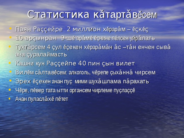 Статистика к ǎ тарт ǎ в ĕ сем Паян Ра çç ейре 2 миллион х ĕ рар ǎ м – ĕ ç к ĕ ç 10 ар ç ынран 9-ш ĕ ар ǎ м ĕ ĕç нине п ĕ лсен уйр ǎ лать Тухт ǎ рсем 4 ç ул ĕ ç екен х ĕ рар ǎ м ǎ н ǎ с –т ǎ н енчен сыв ǎ ача ç уралаймасть Кашни кун Ра çç ейпе 40 пин ç ын вилет Вил ĕ м с ǎ лтав ĕ сем: алкоголь, ч ĕ репе ç ых ǎ нн ǎ чирсем Эрех ĕ ç е кен ачан пу ç мими шух ǎ шлама п ǎ рахать Ч ĕ ре, п ĕ вер тата ытти органсем чирлеме пу ç ла ççĕ Ачан пуласл ǎ х ĕ п ĕ тет 