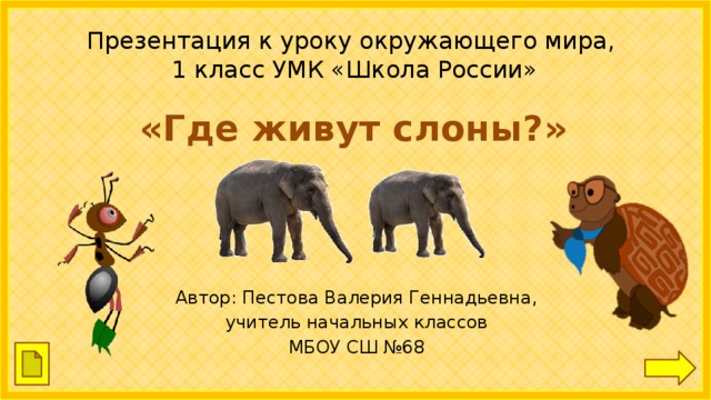 Презентация к уроку окружающего мира,  1 класс УМК «Школа России» «Где живут слоны?» Автор: Пестова Валерия Геннадьевна, учитель начальных классов МБОУ СШ №68 