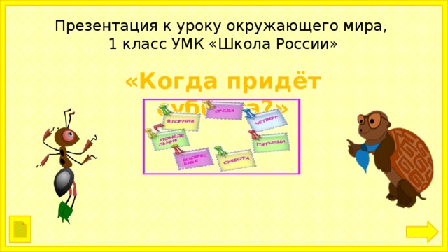 Презентация к уроку окружающего мира,  1 класс УМК «Школа России» «Когда придёт суббота?» 