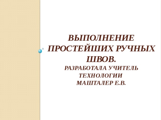 Выполнение простейших ручных швов.  Разработала учитель технологии  машталер Е.В. 