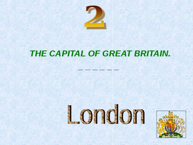 THE CAPITAL OF GREAT BRITAIN. _ _ _ _ _ _  