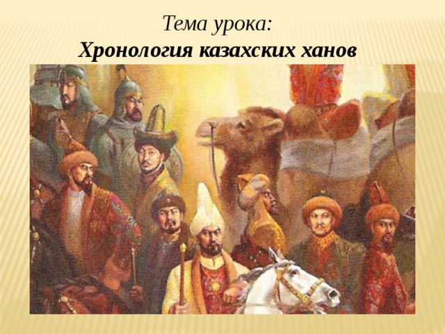 Тема урока: Хронология казахских ханов Хронология казахских ханов  