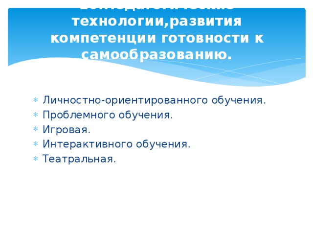 10.Педагогические технологии,развития компетенции готовности к самообразованию. Личностно-ориентированного обучения. Проблемного обучения. Игровая. Интерактивного обучения. Театральная. 