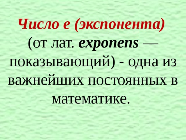 Число е (экспонента)   (от лат. exponens — показывающий) - одна из важнейших постоянных в математике.