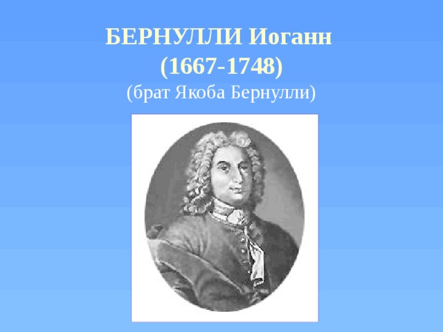 БЕРНУЛЛИ Иоганн  (1667-1748)  (брат Якоба Бернулли)