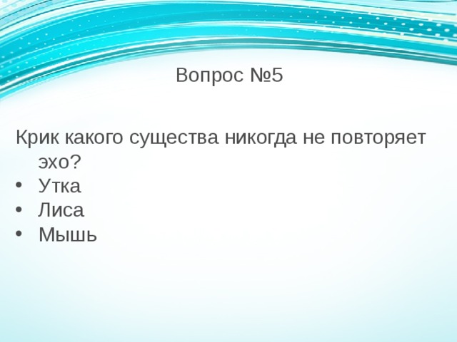 Вопрос №5 Крик какого существа никогда не повторяет эхо? Утка Лиса Мышь 