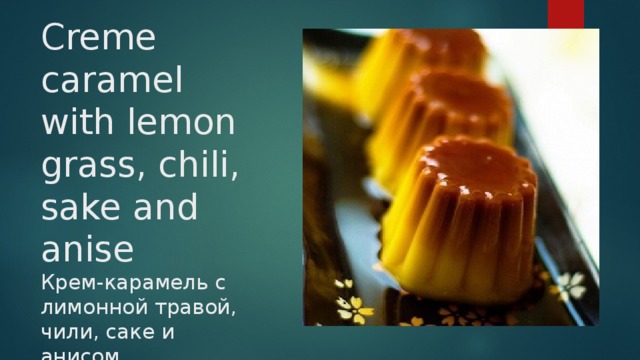 Creme caramel with lemon grass, chili, sake and anise Крем-карамель с лимонной травой, чили, саке и анисом 