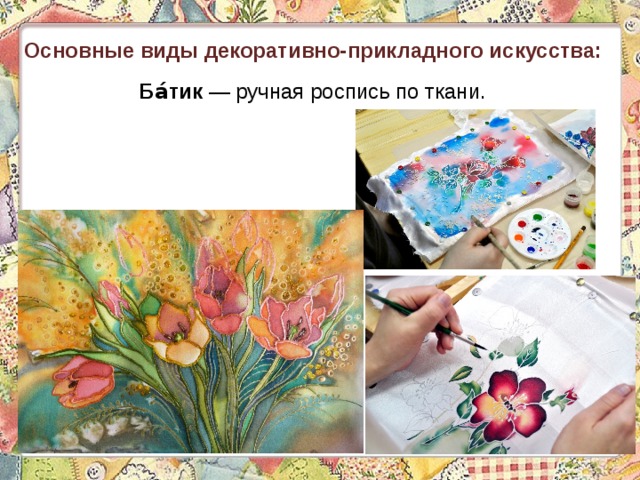 Основные виды декоративно-прикладного искусства: Ба́тик  — ручная роспись по ткани. 