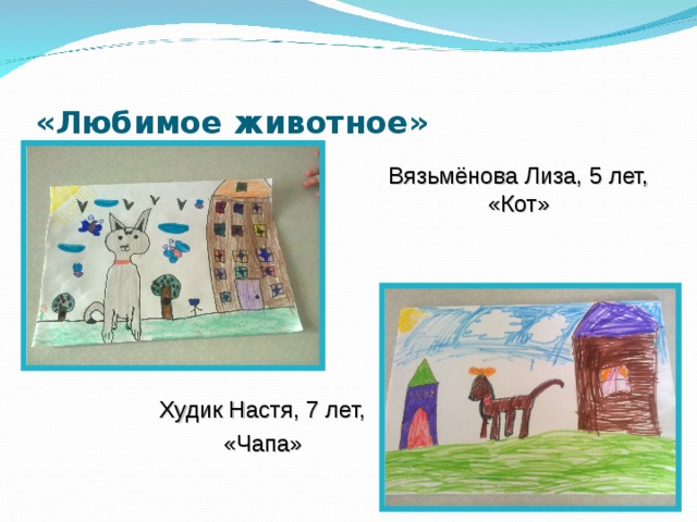 «Любимое животное» Вязьмёнова Лиза, 5 лет, «Кот» Худик Настя, 7 лет, «Чапа» 
