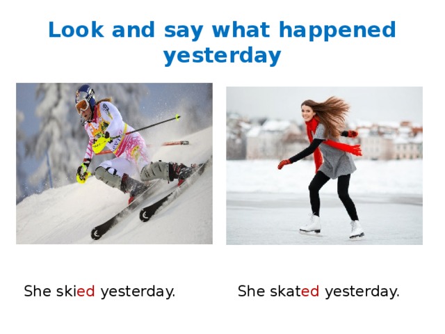 Look and say what happened yesterday She ski ed yesterday. She skat ed yesterday. 