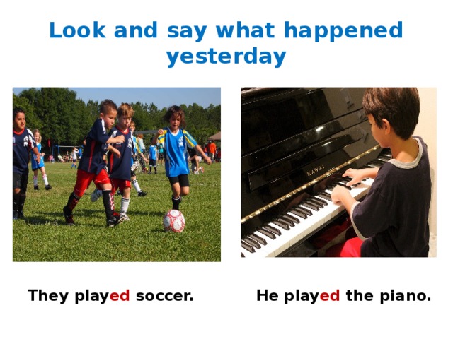 Look and say what happened yesterday They play ed soccer. He play ed the piano. 