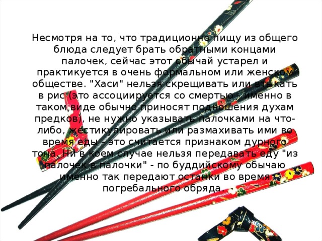   Несмотря на то, что традиционно пищу из общего блюда следует брать обратными концами палочек, сейчас этот обычай устарел и практикуется в очень формальном или женском обществе. 