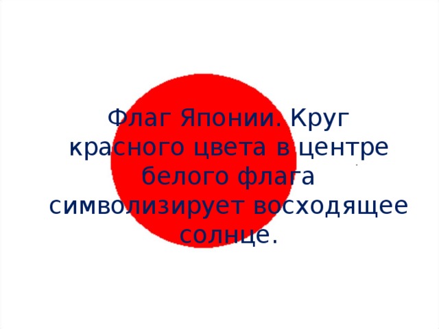  Флаг Японии. Круг красного цвета в центре белого флага символизирует восходящее солнце. 