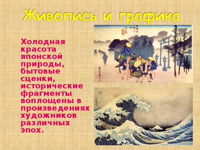  Холодная красота японской природы, бытовые сценки, исторические фрагменты воплощены в произведениях художников различных эпох.  
