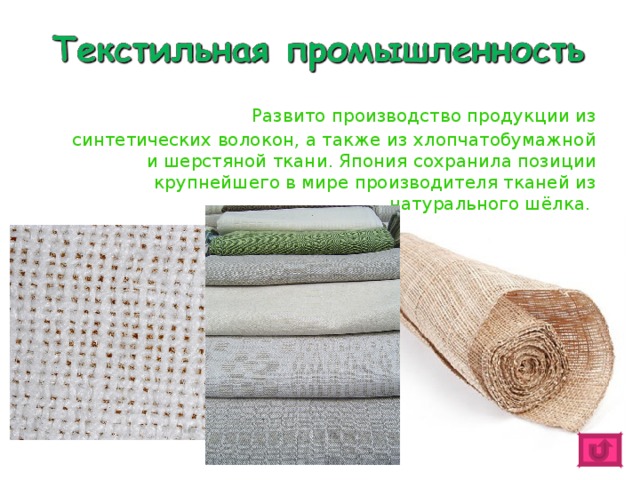   Развито производство продукции из синтетических волокон, а также из хлопчатобумажной и шерстяной ткани. Япония сохранила позиции крупнейшего в мире производителя тканей из натурального шёлка. 