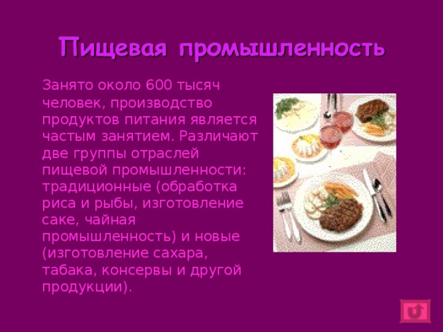    Занято около 600 тысяч человек, производство продуктов питания является частым занятием. Различают две группы отраслей пищевой промышленности: традиционные (обработка риса и рыбы, изготовление саке, чайная промышленность) и новые (изготовление сахара, табака, консервы и другой продукции). 