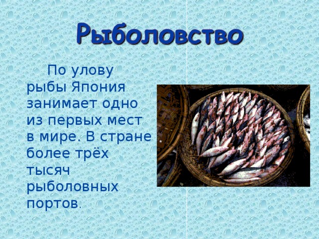    По улову рыбы Япония занимает одно из первых мест в мире. В стране более трёх тысяч рыболовных портов . 