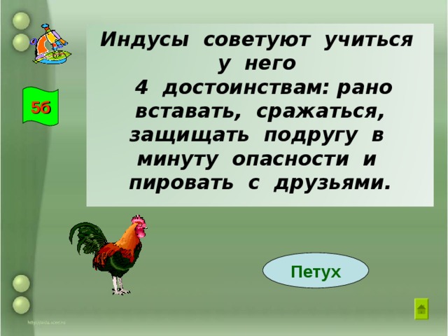 Индусы советуют учиться у него  4 достоинствам: рано вставать, сражаться, защищать подругу в минуту опасности и пировать с друзьями.  5б Петух 