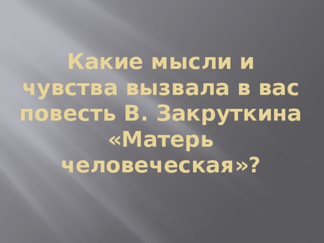 Какие чувства вызывает повесть. Матерь человеческая сочинение. Чем меня тронула повесть в.Закруткина Матерь человеческая. Какие мысли и чувства вызывает повесть Матерь человеческая. Какие чувства вызвала у вас повесть.