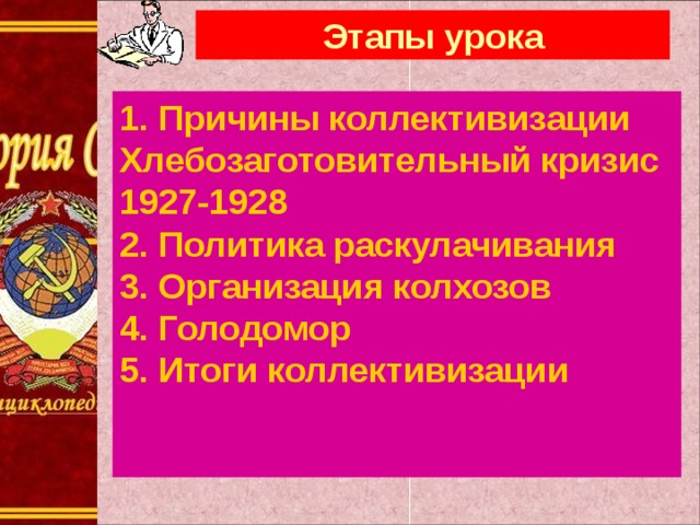 Этапы урока 1. Причины коллективизации Хлебозаготовительный кризис 1927-1928 2. Политика раскулачивания 3. Организация колхозов 4. Голодомор 5. Итоги коллективизации 