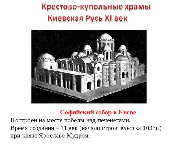 Софийский собор в Киеве Построен на месте победы над печенегами. Время создания – 11 век (начало строительства 1037г.) при князе Ярославе Мудром . 