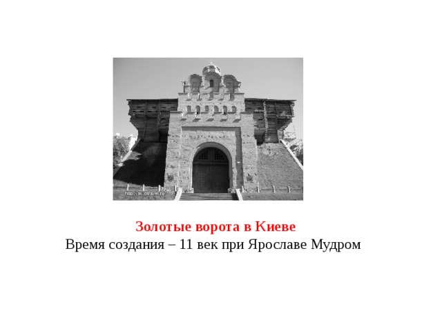 Золотые ворота в Киеве Время создания – 11 век при Ярославе Мудром  