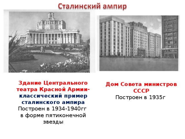 Здание Центрального театра Красной Армии- классический пример сталинского ампира Построен в 1934-1940гг в форме пятиконечной звезды Дом Совета министров СССР Построен в 1935г 