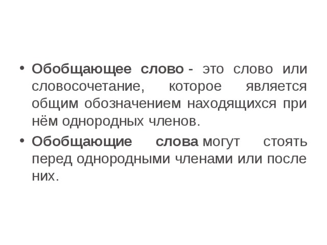 Обобщающее слово  - это слово или словосочетание, которое является общим обозначением находящихся при нём однородных членов. Обобщающие слова  могут стоять перед однородными членами или после них. 