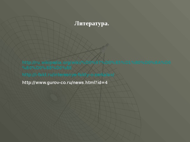 Литература.     http://ru.wikipedia.org/wiki/%D0%97%D0%B5%D1%80%D0%BA%D0%B0%D0%BB%D0%BE http://i-fakt.ru/interesnye-fakty-o-zerkalax/ http://www.gurov-co.ru/news.html?id=4 