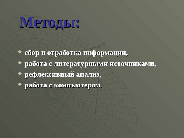 Методы: сбор и отработка информации, работа с литературными источниками, рефлексивный анализ, работа с компьютером. 