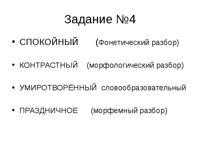 Задание №4 СПОКОЙНЫЙ ( Фонетический разбор)  КОНТРАСТНЫЙ (морфологический разбор)  УМИРОТВОРЁННЫЙ словообразовательный  ПРАЗДНИЧНОЕ (морфемный разбор)  