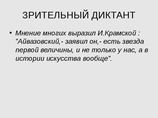 ЗРИТЕЛЬНЫЙ ДИКТАНТ Мнение многих выразил И.Крамской : ”Айвазовский,- заявил он,- есть звезда первой величины, и не только у нас, а в истории искусства вообще”. 
