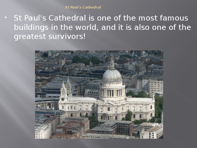 St Paul's Cathedral   St Paul's Cathedral is one of the most famous buildings in the world, and it is also one of the greatest survivors!   