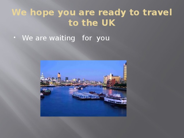 We hope you are ready to travel to the UK We are waiting for you 
