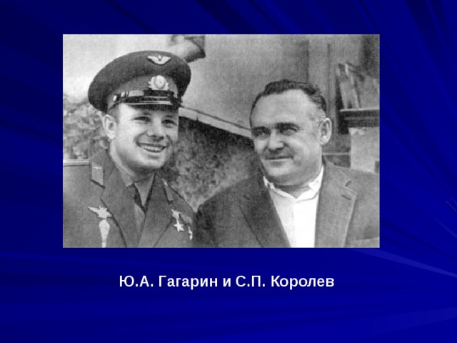 Ю.А. Гагарин и С.П. Королев 